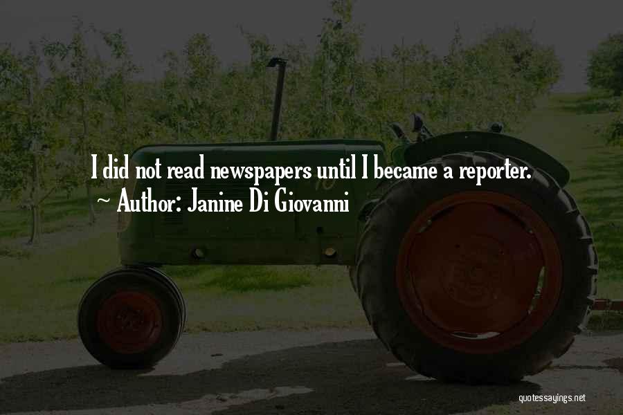 Janine Di Giovanni Quotes: I Did Not Read Newspapers Until I Became A Reporter.