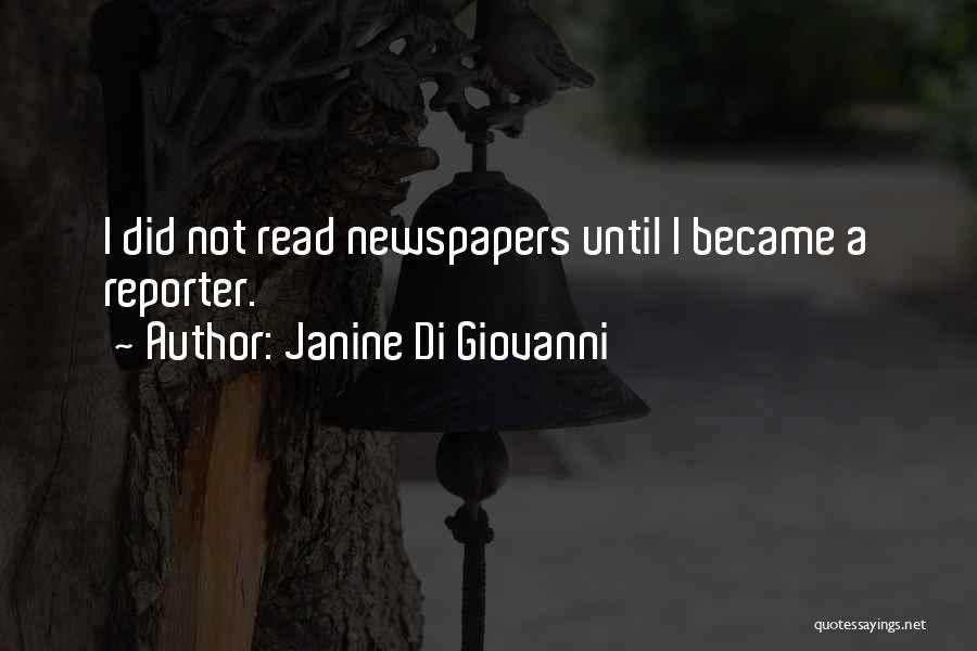 Janine Di Giovanni Quotes: I Did Not Read Newspapers Until I Became A Reporter.