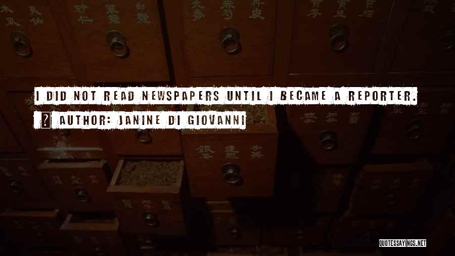 Janine Di Giovanni Quotes: I Did Not Read Newspapers Until I Became A Reporter.