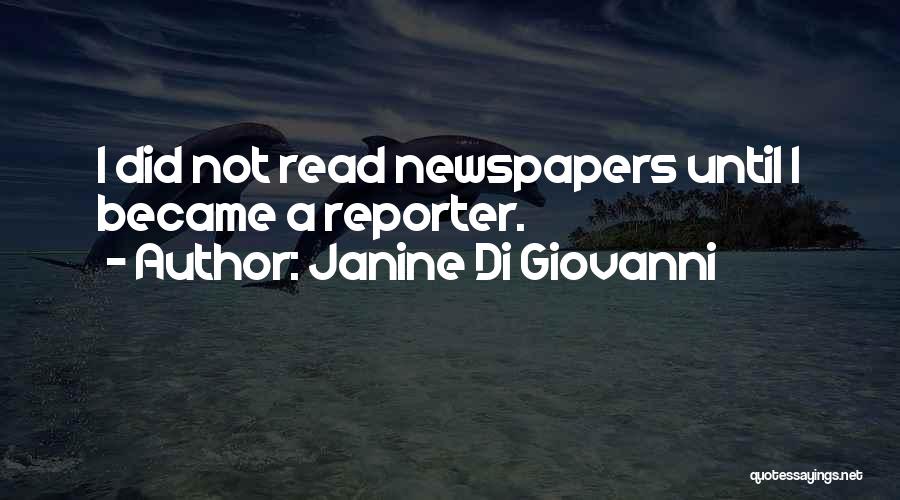 Janine Di Giovanni Quotes: I Did Not Read Newspapers Until I Became A Reporter.