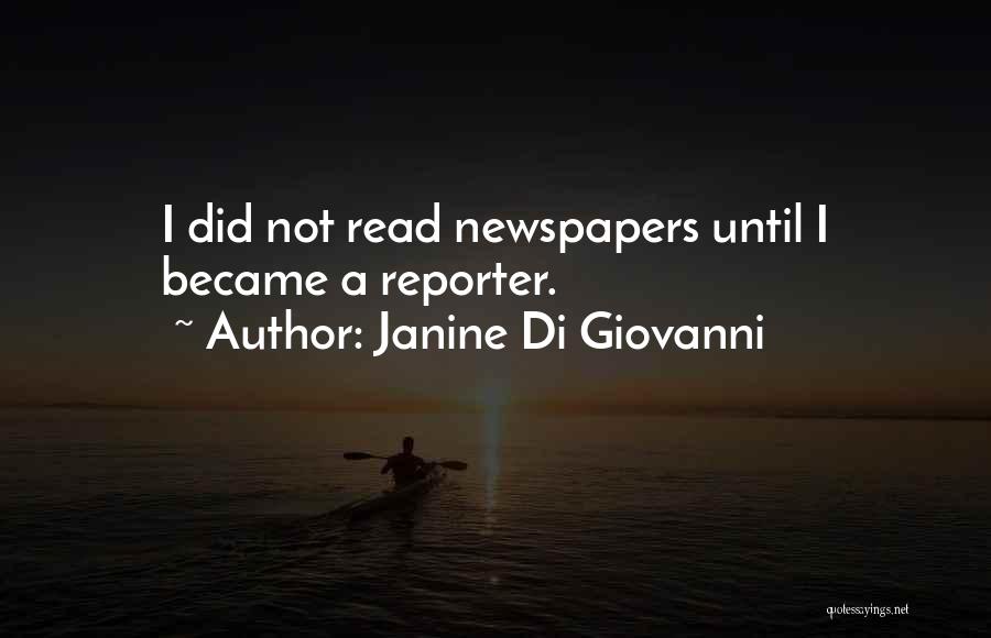 Janine Di Giovanni Quotes: I Did Not Read Newspapers Until I Became A Reporter.