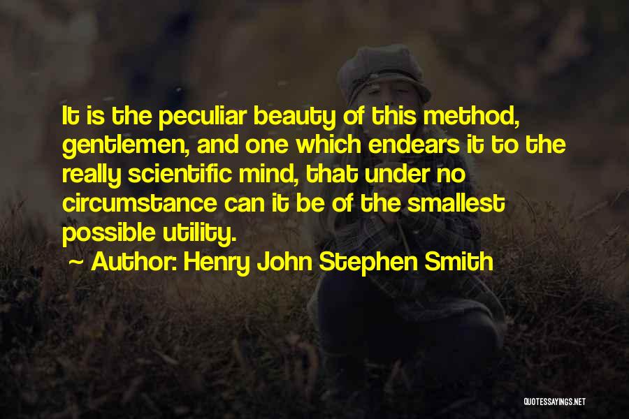 Henry John Stephen Smith Quotes: It Is The Peculiar Beauty Of This Method, Gentlemen, And One Which Endears It To The Really Scientific Mind, That