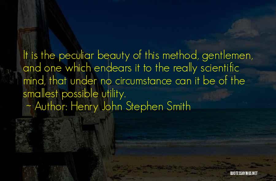 Henry John Stephen Smith Quotes: It Is The Peculiar Beauty Of This Method, Gentlemen, And One Which Endears It To The Really Scientific Mind, That