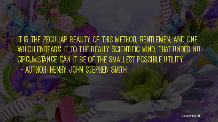 Henry John Stephen Smith Quotes: It Is The Peculiar Beauty Of This Method, Gentlemen, And One Which Endears It To The Really Scientific Mind, That