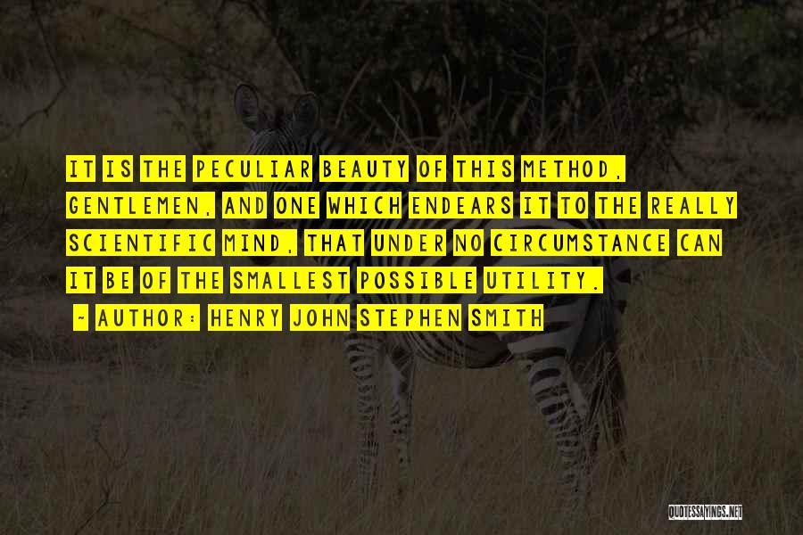 Henry John Stephen Smith Quotes: It Is The Peculiar Beauty Of This Method, Gentlemen, And One Which Endears It To The Really Scientific Mind, That