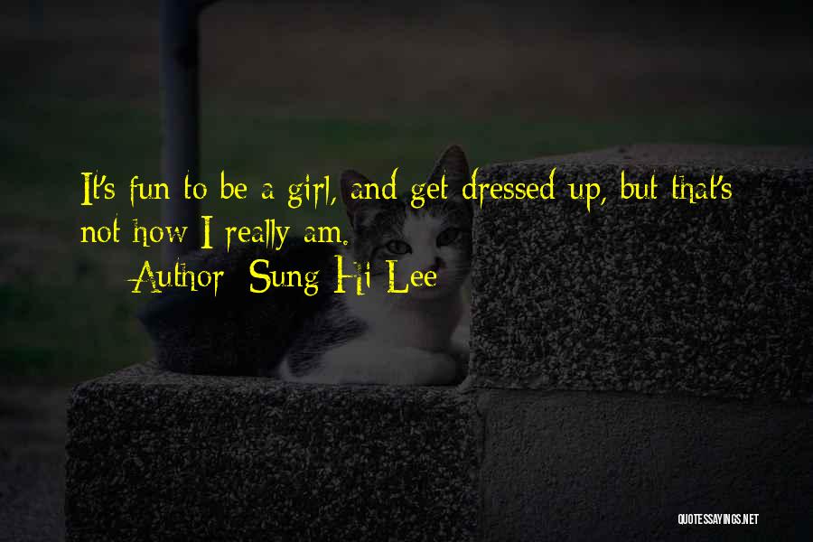 Sung Hi Lee Quotes: It's Fun To Be A Girl, And Get Dressed Up, But That's Not How I Really Am.