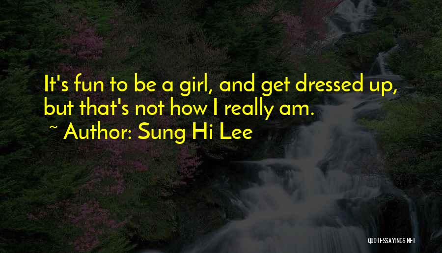 Sung Hi Lee Quotes: It's Fun To Be A Girl, And Get Dressed Up, But That's Not How I Really Am.