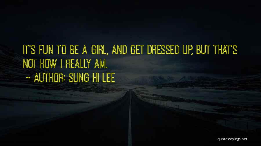 Sung Hi Lee Quotes: It's Fun To Be A Girl, And Get Dressed Up, But That's Not How I Really Am.