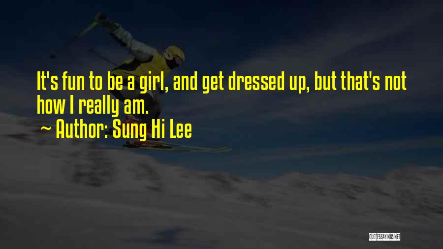 Sung Hi Lee Quotes: It's Fun To Be A Girl, And Get Dressed Up, But That's Not How I Really Am.