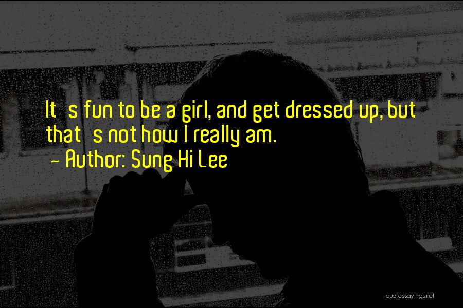 Sung Hi Lee Quotes: It's Fun To Be A Girl, And Get Dressed Up, But That's Not How I Really Am.