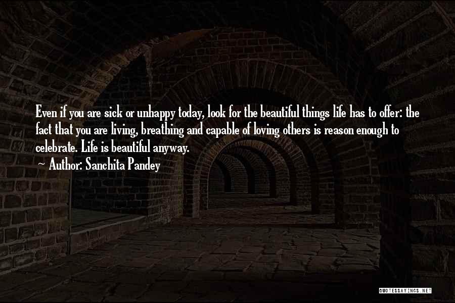 Sanchita Pandey Quotes: Even If You Are Sick Or Unhappy Today, Look For The Beautiful Things Life Has To Offer: The Fact That