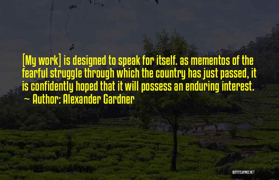 Alexander Gardner Quotes: [my Work] Is Designed To Speak For Itself. As Mementos Of The Fearful Struggle Through Which The Country Has Just