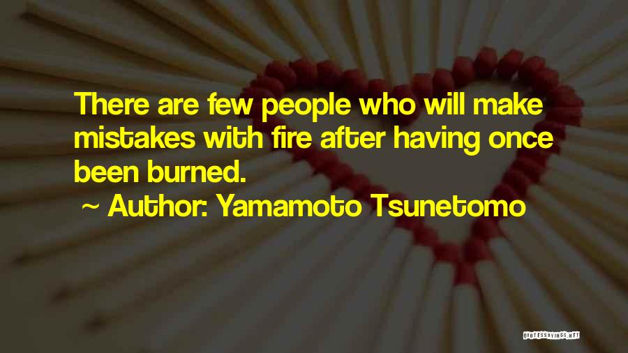 Yamamoto Tsunetomo Quotes: There Are Few People Who Will Make Mistakes With Fire After Having Once Been Burned.