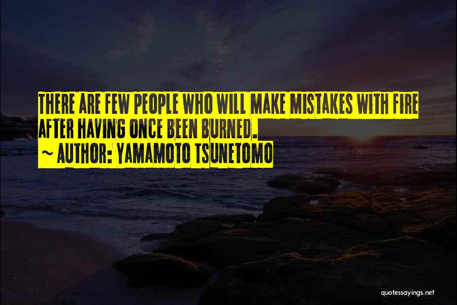 Yamamoto Tsunetomo Quotes: There Are Few People Who Will Make Mistakes With Fire After Having Once Been Burned.