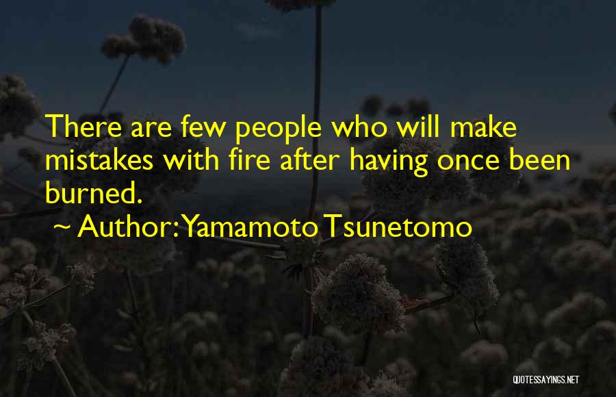 Yamamoto Tsunetomo Quotes: There Are Few People Who Will Make Mistakes With Fire After Having Once Been Burned.