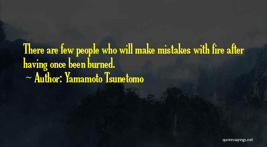 Yamamoto Tsunetomo Quotes: There Are Few People Who Will Make Mistakes With Fire After Having Once Been Burned.