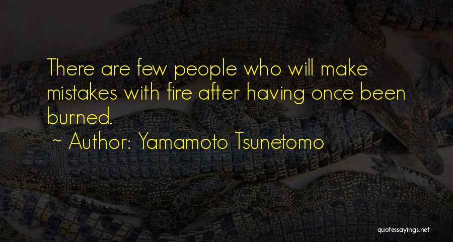 Yamamoto Tsunetomo Quotes: There Are Few People Who Will Make Mistakes With Fire After Having Once Been Burned.