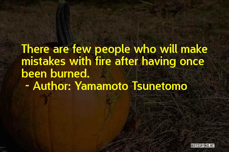 Yamamoto Tsunetomo Quotes: There Are Few People Who Will Make Mistakes With Fire After Having Once Been Burned.