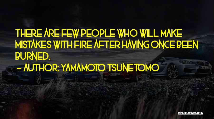Yamamoto Tsunetomo Quotes: There Are Few People Who Will Make Mistakes With Fire After Having Once Been Burned.