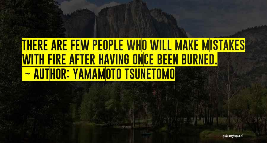 Yamamoto Tsunetomo Quotes: There Are Few People Who Will Make Mistakes With Fire After Having Once Been Burned.