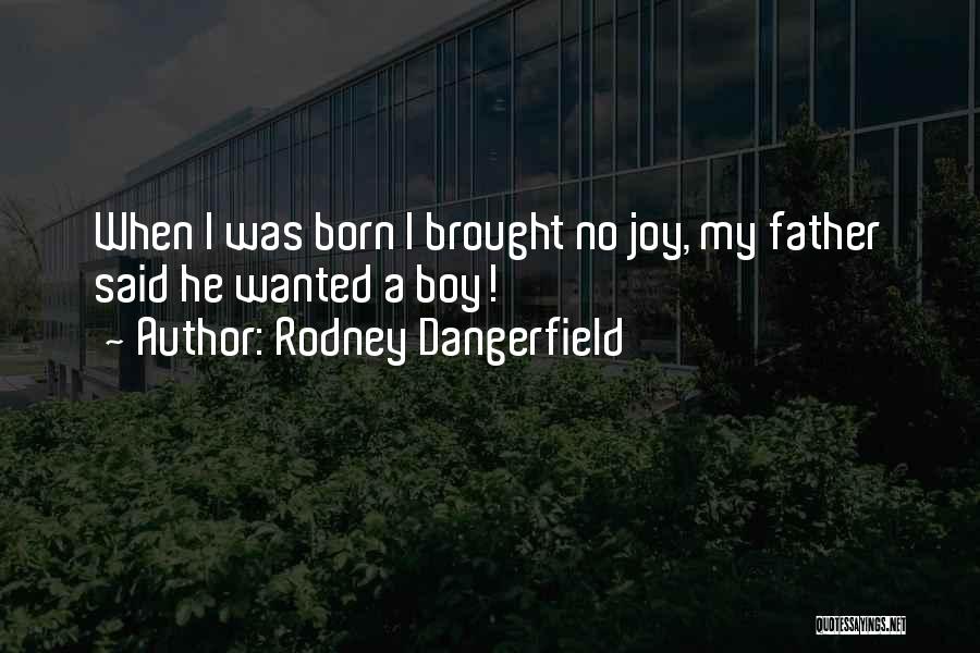 Rodney Dangerfield Quotes: When I Was Born I Brought No Joy, My Father Said He Wanted A Boy!