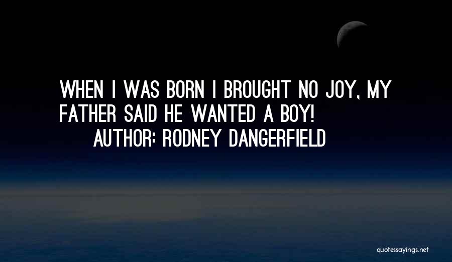 Rodney Dangerfield Quotes: When I Was Born I Brought No Joy, My Father Said He Wanted A Boy!