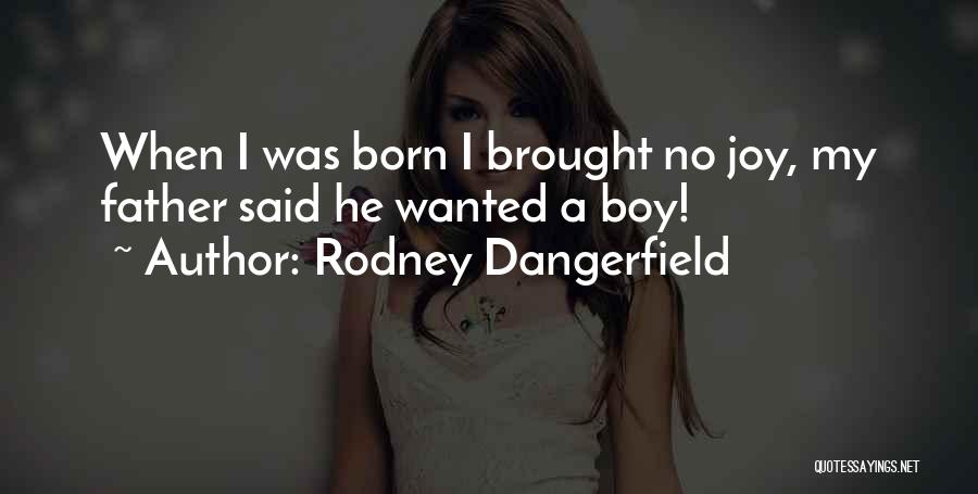 Rodney Dangerfield Quotes: When I Was Born I Brought No Joy, My Father Said He Wanted A Boy!
