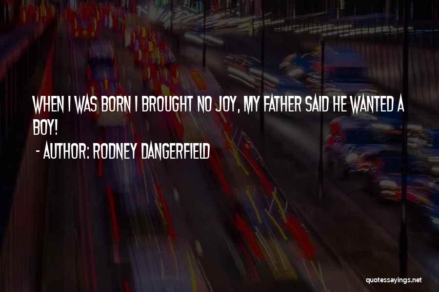 Rodney Dangerfield Quotes: When I Was Born I Brought No Joy, My Father Said He Wanted A Boy!