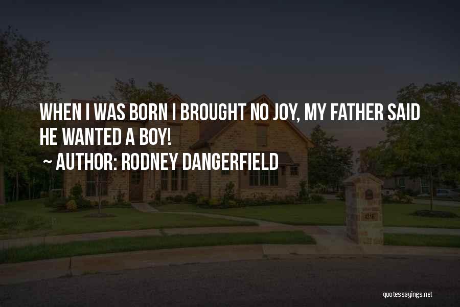 Rodney Dangerfield Quotes: When I Was Born I Brought No Joy, My Father Said He Wanted A Boy!