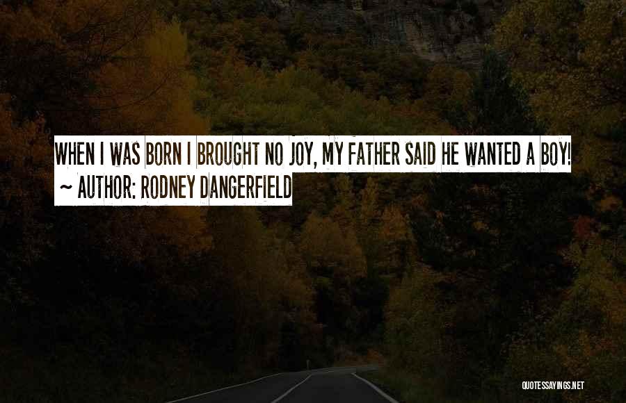 Rodney Dangerfield Quotes: When I Was Born I Brought No Joy, My Father Said He Wanted A Boy!