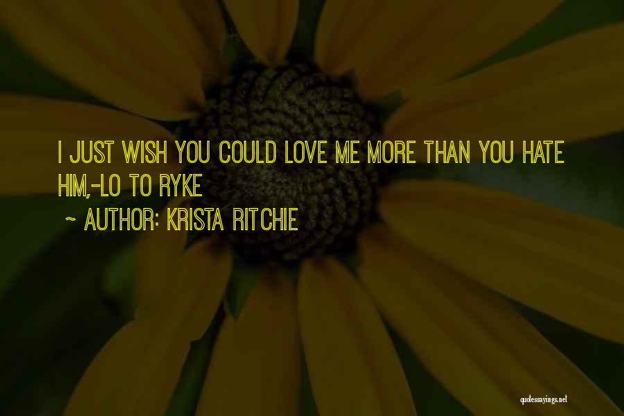 Krista Ritchie Quotes: I Just Wish You Could Love Me More Than You Hate Him,-lo To Ryke