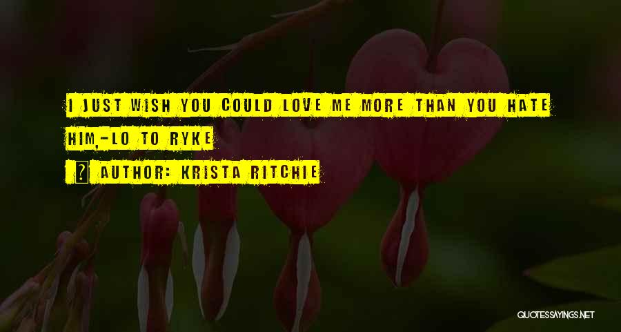 Krista Ritchie Quotes: I Just Wish You Could Love Me More Than You Hate Him,-lo To Ryke