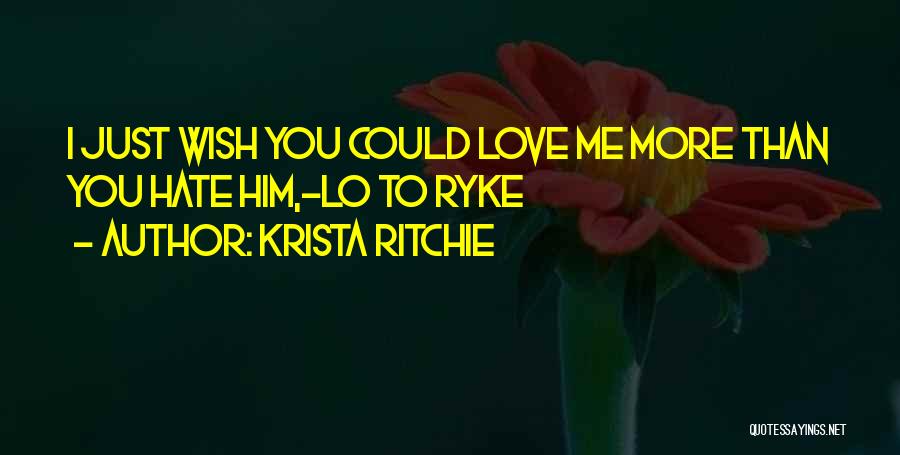 Krista Ritchie Quotes: I Just Wish You Could Love Me More Than You Hate Him,-lo To Ryke