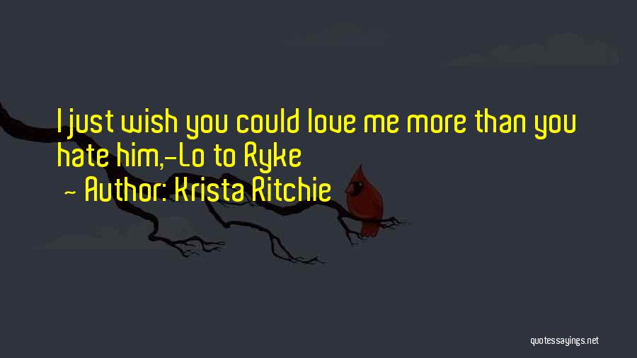 Krista Ritchie Quotes: I Just Wish You Could Love Me More Than You Hate Him,-lo To Ryke