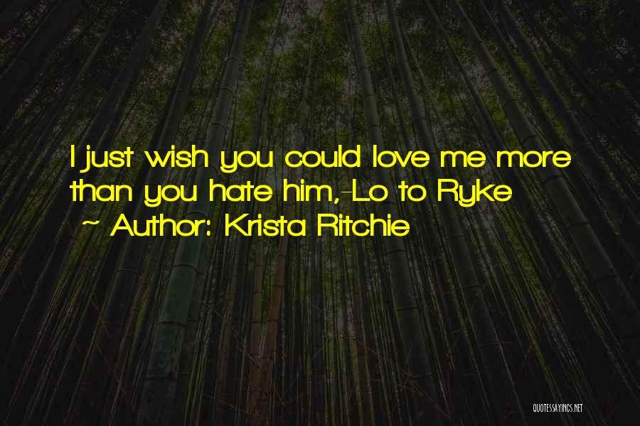 Krista Ritchie Quotes: I Just Wish You Could Love Me More Than You Hate Him,-lo To Ryke