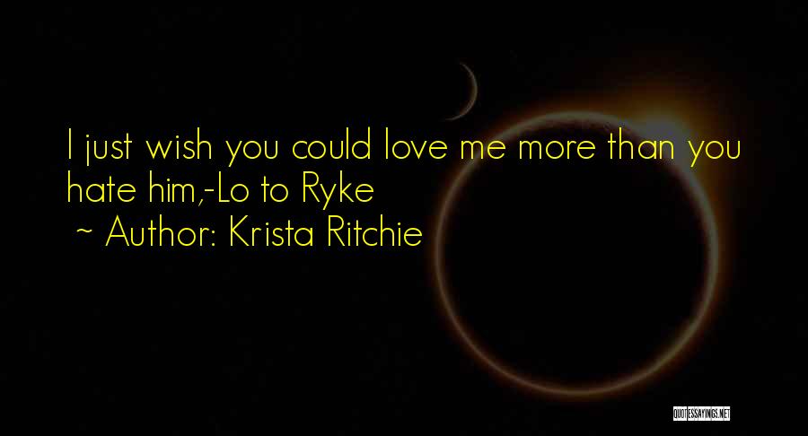 Krista Ritchie Quotes: I Just Wish You Could Love Me More Than You Hate Him,-lo To Ryke