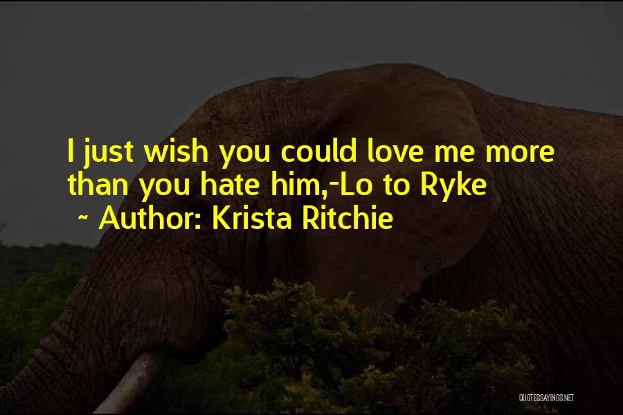 Krista Ritchie Quotes: I Just Wish You Could Love Me More Than You Hate Him,-lo To Ryke