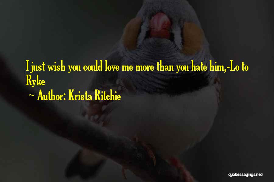 Krista Ritchie Quotes: I Just Wish You Could Love Me More Than You Hate Him,-lo To Ryke