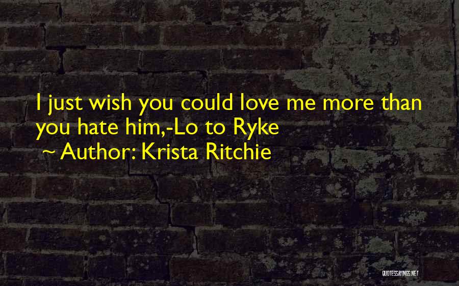 Krista Ritchie Quotes: I Just Wish You Could Love Me More Than You Hate Him,-lo To Ryke