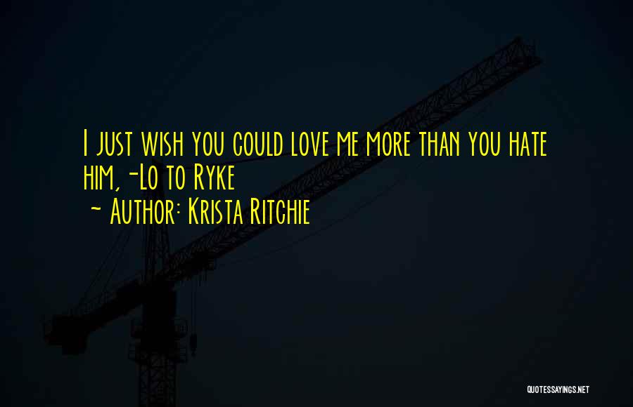 Krista Ritchie Quotes: I Just Wish You Could Love Me More Than You Hate Him,-lo To Ryke