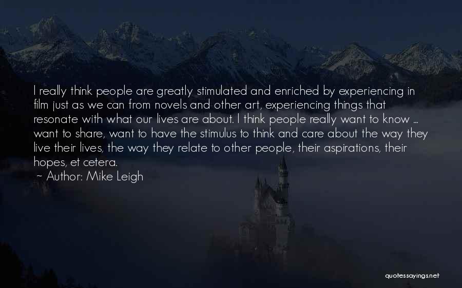 Mike Leigh Quotes: I Really Think People Are Greatly Stimulated And Enriched By Experiencing In Film Just As We Can From Novels And