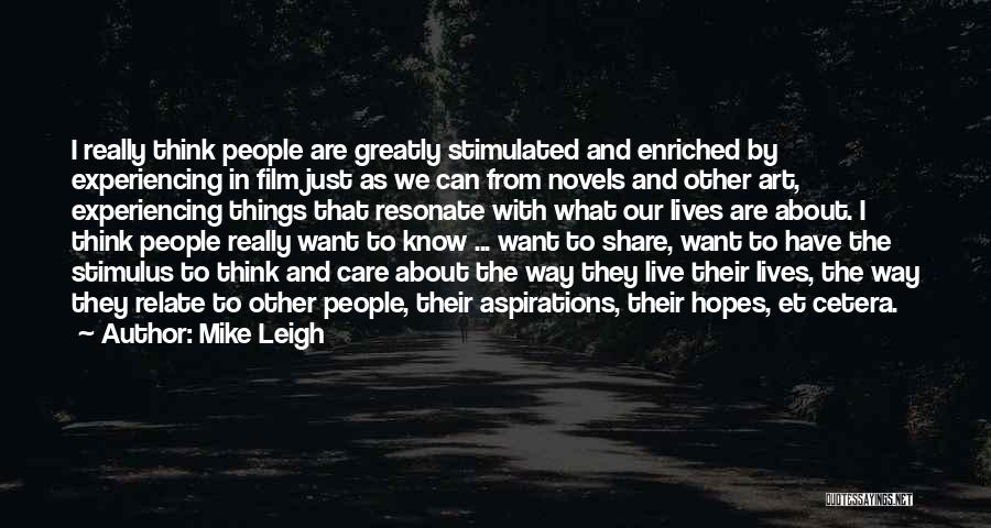 Mike Leigh Quotes: I Really Think People Are Greatly Stimulated And Enriched By Experiencing In Film Just As We Can From Novels And
