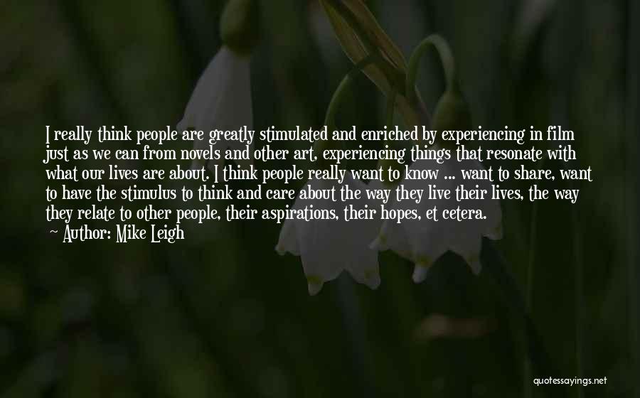 Mike Leigh Quotes: I Really Think People Are Greatly Stimulated And Enriched By Experiencing In Film Just As We Can From Novels And