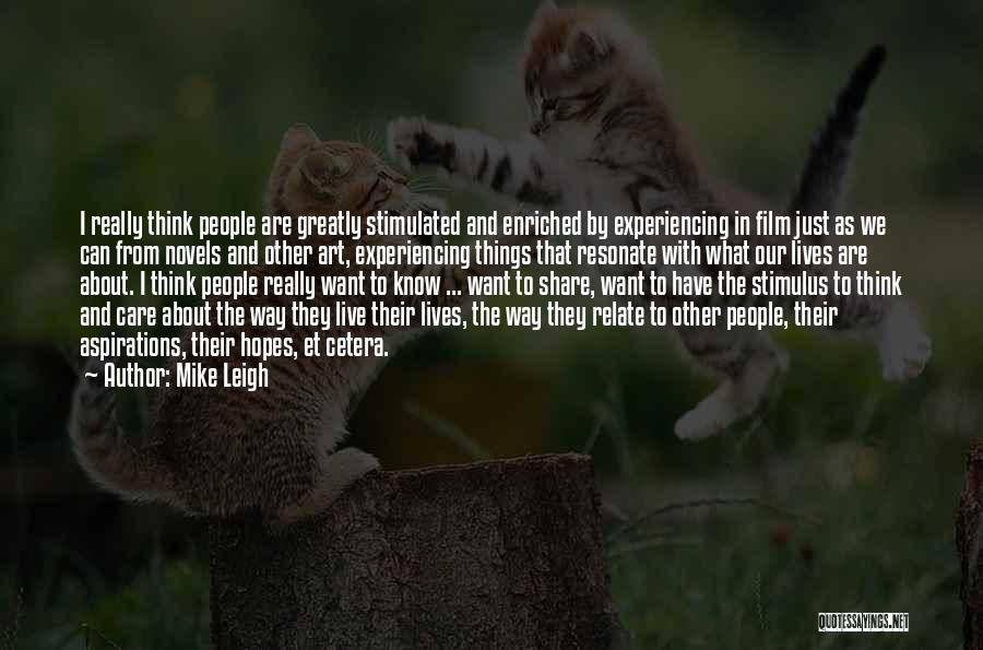Mike Leigh Quotes: I Really Think People Are Greatly Stimulated And Enriched By Experiencing In Film Just As We Can From Novels And