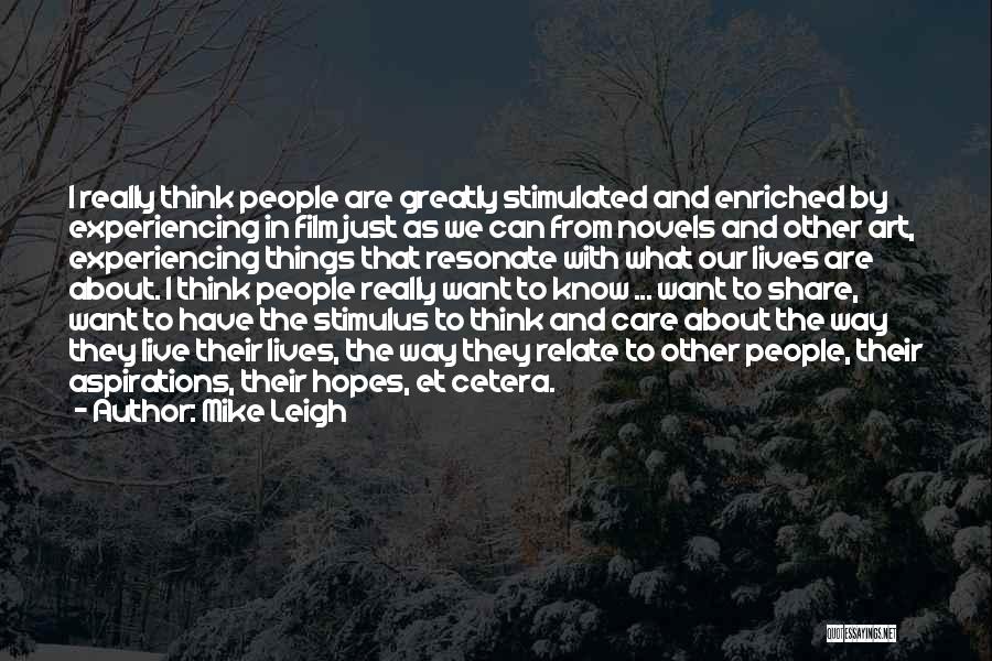 Mike Leigh Quotes: I Really Think People Are Greatly Stimulated And Enriched By Experiencing In Film Just As We Can From Novels And