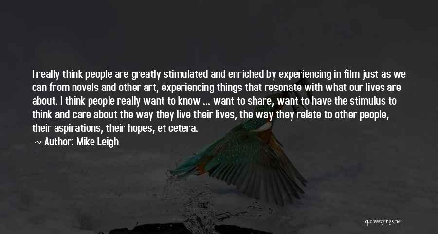 Mike Leigh Quotes: I Really Think People Are Greatly Stimulated And Enriched By Experiencing In Film Just As We Can From Novels And