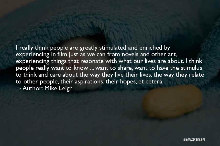 Mike Leigh Quotes: I Really Think People Are Greatly Stimulated And Enriched By Experiencing In Film Just As We Can From Novels And