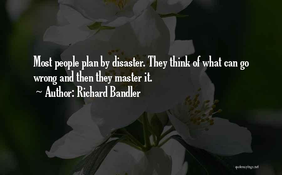Richard Bandler Quotes: Most People Plan By Disaster. They Think Of What Can Go Wrong And Then They Master It.