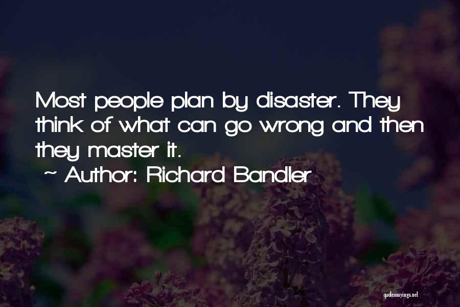 Richard Bandler Quotes: Most People Plan By Disaster. They Think Of What Can Go Wrong And Then They Master It.