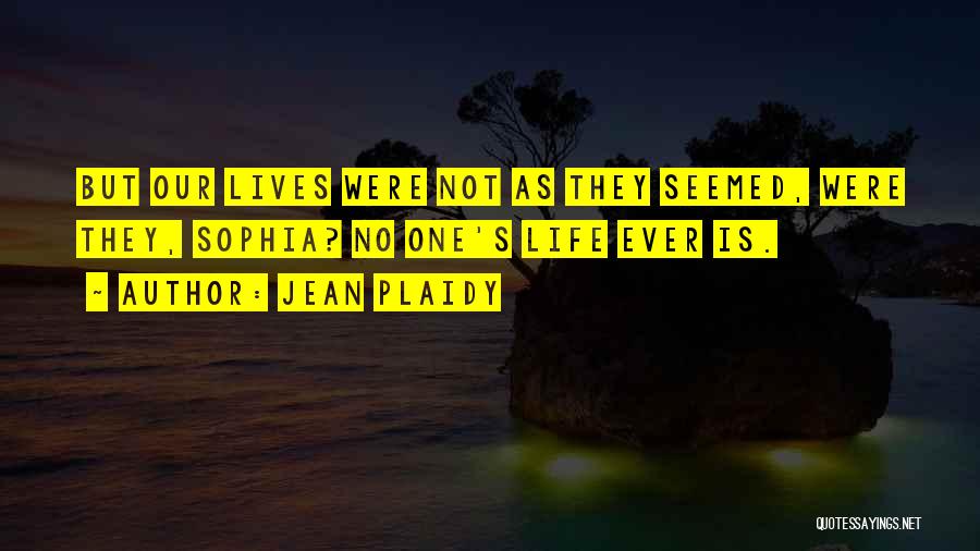Jean Plaidy Quotes: But Our Lives Were Not As They Seemed, Were They, Sophia? No One's Life Ever Is.